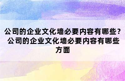 公司的企业文化墙必要内容有哪些？ 公司的企业文化墙必要内容有哪些方面